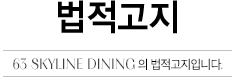 법적 고지 63 SKYLINE DINING의 법적고지입니다.
