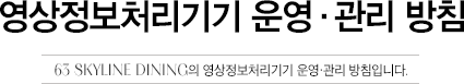 영상정보처리기기 운영∙관리 방침 63 SKYLINE DINING의 개영상정보처리기기 운영∙관리 방침입니다.